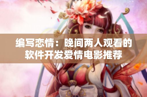 编写恋情：晚间两人观看的软件开发爱情电影推荐