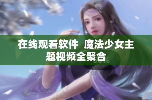 在线观看软件  魔法少女主题视频全聚合
