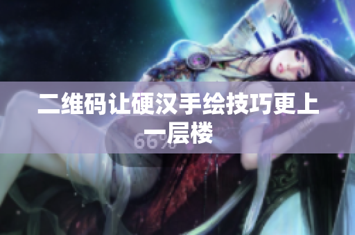 二维码让硬汉手绘技巧更上一层楼