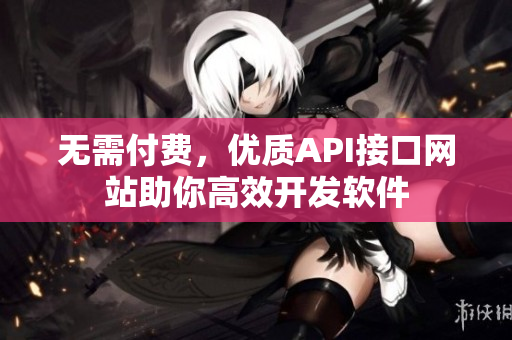 无需付费，优质API接口网站助你高效开发软件