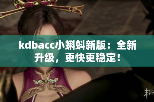 kdbacc小蝌蚪新版：全新升级，更快更稳定！