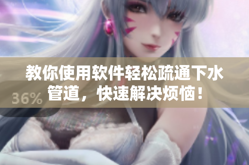 教你使用软件轻松疏通下水管道，快速解决烦恼！