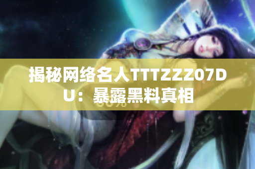 揭秘网络名人TTTZZZ07DU：暴露黑料真相