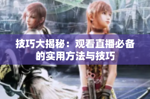 技巧大揭秘：观看直播必备的实用方法与技巧