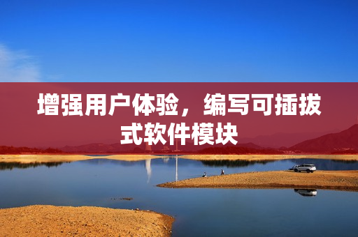 增强用户体验，编写可插拔式软件模块