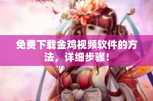 免费下载金鸡视频软件的方法，详细步骤！