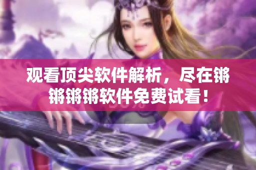 观看顶尖软件解析，尽在锵锵锵锵软件免费试看！
