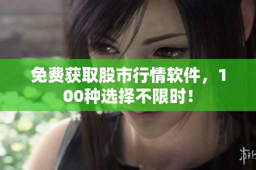免费获取股市行情软件，100种选择不限时！