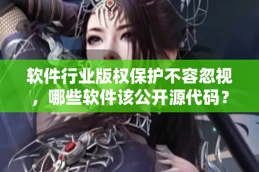 软件行业版权保护不容忽视，哪些软件该公开源代码？