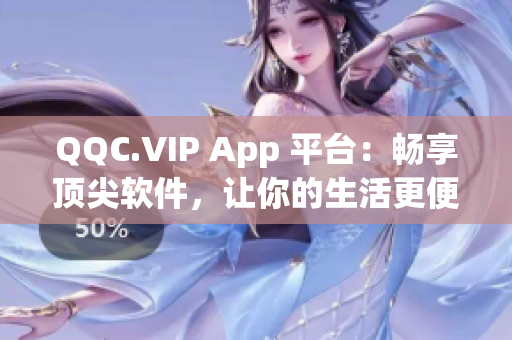 QQC.VIP App 平台：畅享顶尖软件，让你的生活更便捷