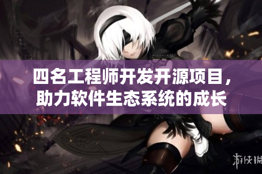 四名工程师开发开源项目，助力软件生态系统的成长