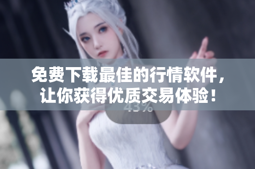 免费下载最佳的行情软件，让你获得优质交易体验！