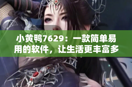 小黄鸭7629：一款简单易用的软件，让生活更丰富多彩