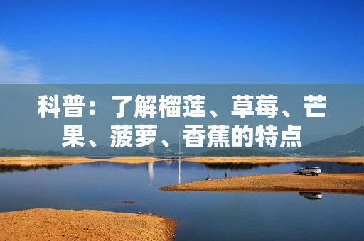 科普：了解榴莲、草莓、芒果、菠萝、香蕉的特点