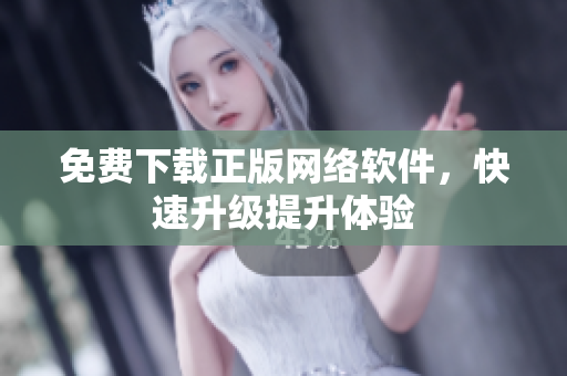 免费下载正版网络软件，快速升级提升体验