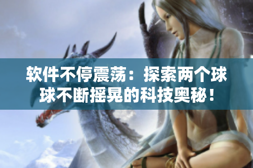 软件不停震荡：探索两个球球不断摇晃的科技奥秘！