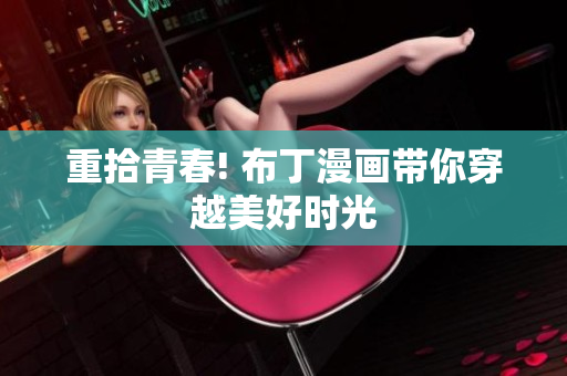 重拾青春! 布丁漫画带你穿越美好时光
