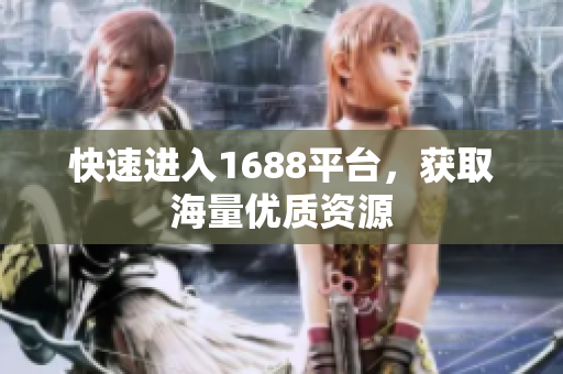 快速进入1688平台，获取海量优质资源