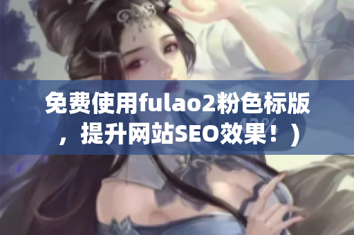 免费使用fulao2粉色标版，提升网站SEO效果！)