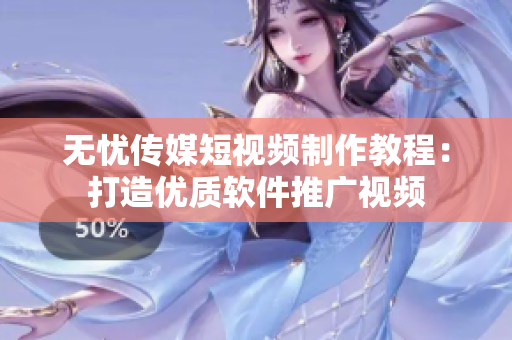 无忧传媒短视频制作教程：打造优质软件推广视频