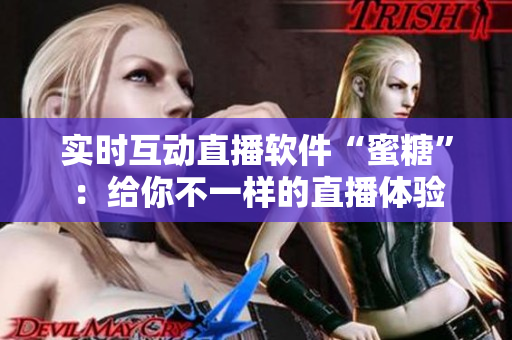 实时互动直播软件“蜜糖”：给你不一样的直播体验