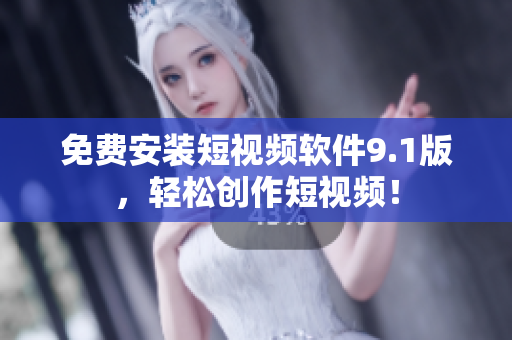 免费安装短视频软件9.1版，轻松创作短视频！