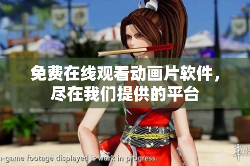 免费在线观看动画片软件，尽在我们提供的平台