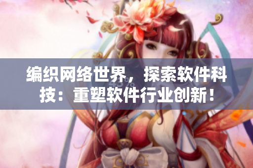 编织网络世界，探索软件科技：重塑软件行业创新！
