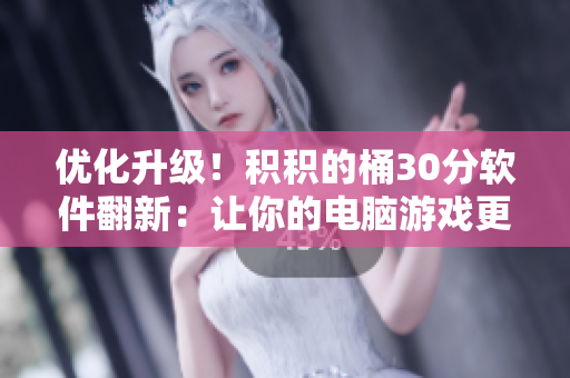 优化升级！积积的桶30分软件翻新：让你的电脑游戏更畅快