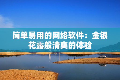 简单易用的网络软件：金银花露般清爽的体验