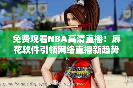 免费观看NBA高清直播！麻花软件引领网络直播新趋势