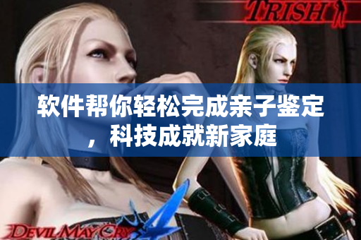 软件帮你轻松完成亲子鉴定，科技成就新家庭