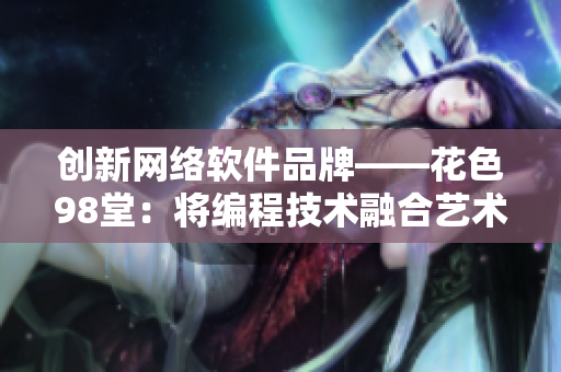 创新网络软件品牌——花色98堂：将编程技术融合艺术美感
