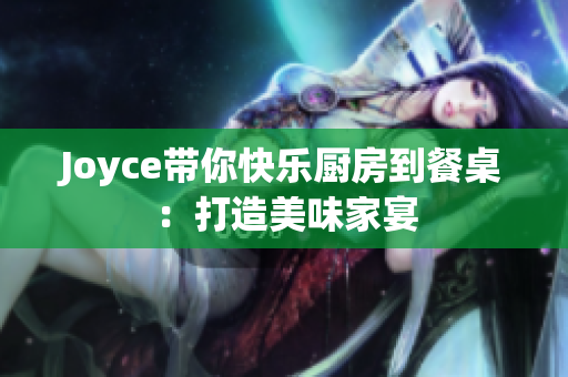 Joyce带你快乐厨房到餐桌：打造美味家宴