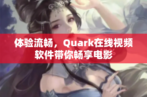 体验流畅，Quark在线视频软件带你畅享电影