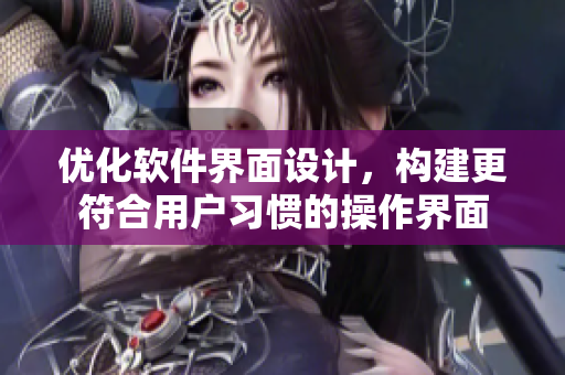 优化软件界面设计，构建更符合用户习惯的操作界面