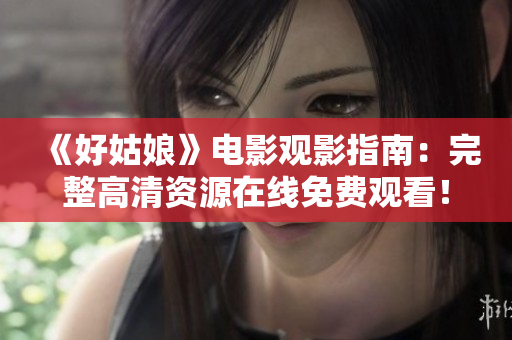 《好姑娘》电影观影指南：完整高清资源在线免费观看！