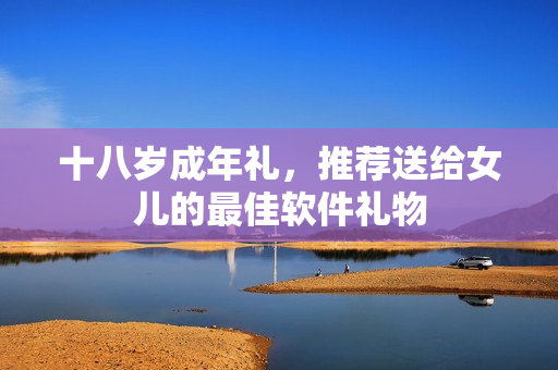 十八岁成年礼，推荐送给女儿的最佳软件礼物