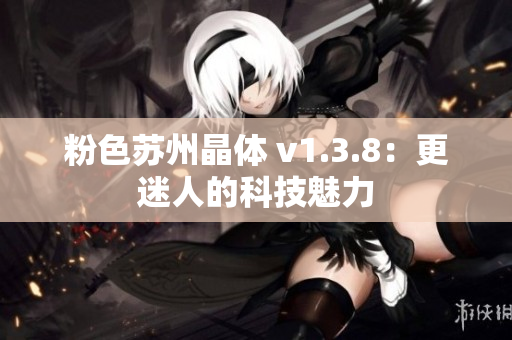 粉色苏州晶体 v1.3.8：更迷人的科技魅力