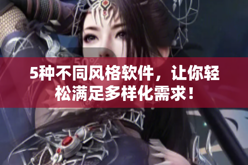 5种不同风格软件，让你轻松满足多样化需求！