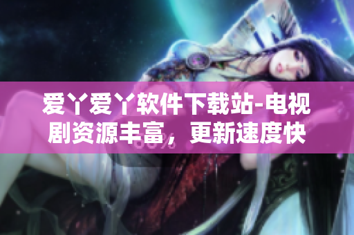 爱丫爱丫软件下载站-电视剧资源丰富，更新速度快