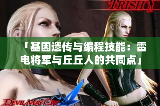 「基因遗传与编程技能：雷电将军与丘丘人的共同点」