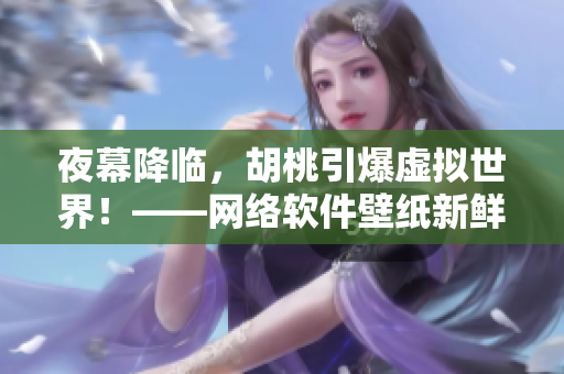 夜幕降临，胡桃引爆虚拟世界！——网络软件壁纸新鲜上线