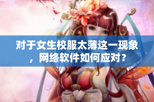 对于女生校服太薄这一现象，网络软件如何应对？