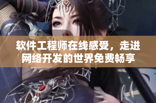 软件工程师在线感受，走进网络开发的世界免费畅享
