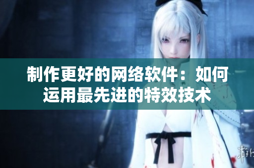 制作更好的网络软件：如何运用最先进的特效技术