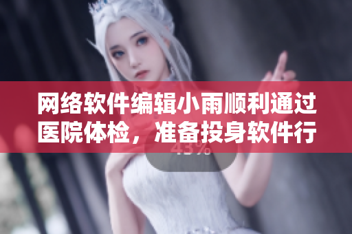 网络软件编辑小雨顺利通过医院体检，准备投身软件行业！