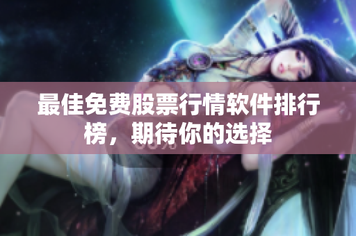 最佳免费股票行情软件排行榜，期待你的选择
