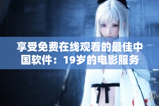 享受免费在线观看的最佳中国软件：19岁的电影服务
