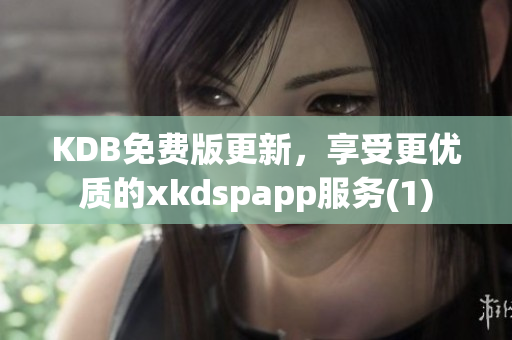 KDB免费版更新，享受更优质的xkdspapp服务(1)